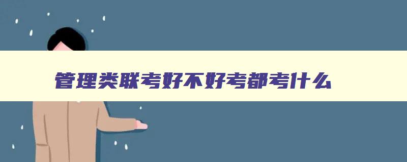 管理类联考好不好考都考什么 管理类联考好不好考都考什么 管理类联考好不好考都考什么 管理类联考好不好考都考什么