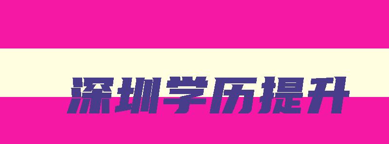 深圳学历提升 深圳学历提升机构前十强