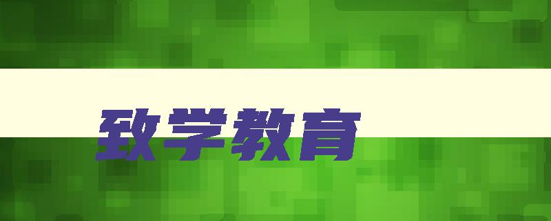 致学教育 致学教育百科 致学教育 致学教育百科