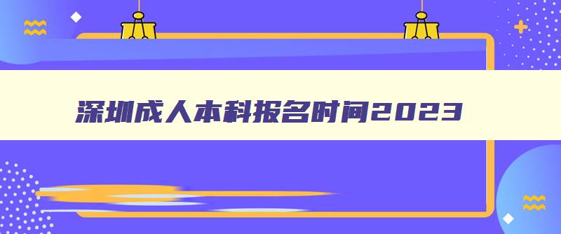 深圳成人本科报名时间2024 深圳成人本科报名考试时间 深圳成人本科报名时间2024 深圳成人本科报名考试时间