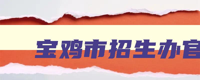 宝鸡市招生办官网 宝鸡市招生信息网
