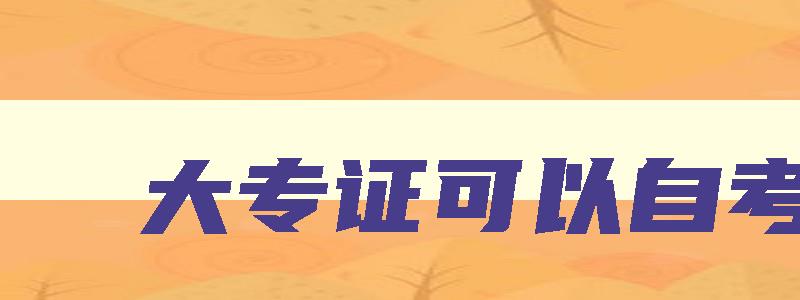 大专证可以自考吗 成人大学报名官网入口