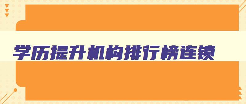 学历提升机构排行榜连锁 学历提升机构排名前十 学历提升机构排行榜连锁 学历提升机构排名前十