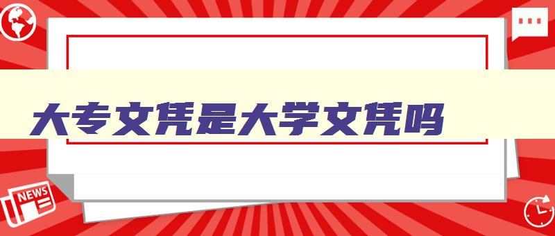 大专文凭是大学文凭吗 大专文凭是大学学历吗 大专文凭是大学文凭吗 大专文凭是大学学历吗