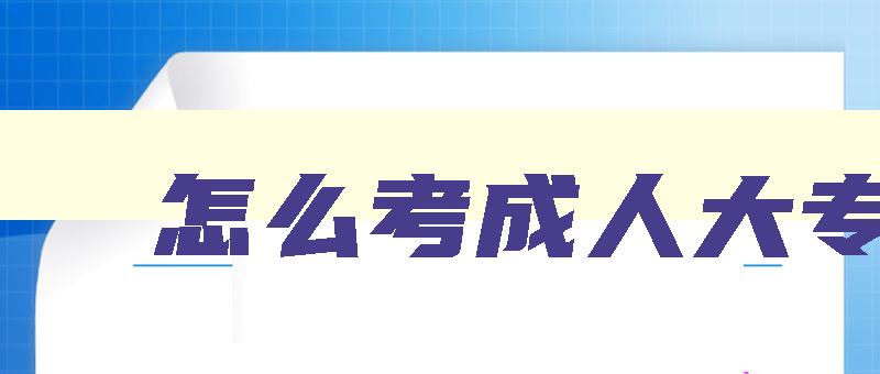 怎么考成人大专 怎么自考全日制大专