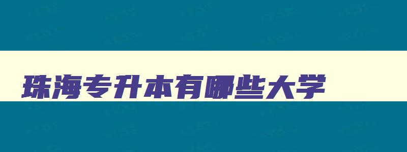 珠海专升本有哪些大学 珠海专升本有哪些大学比较好 珠海专升本有哪些大学 珠海专升本有哪些大学比较好