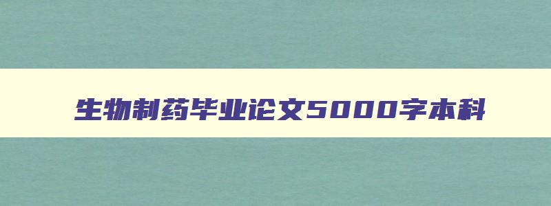 生物制药毕业论文5000字本科 生物制药专业论文 生物制药毕业论文5000字本科 生物制药专业论文