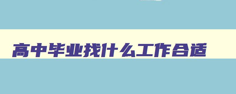 高中毕业找什么工作合适 低学历吃香的十大职业 高中毕业找什么工作合适 低学历吃香的十大职业