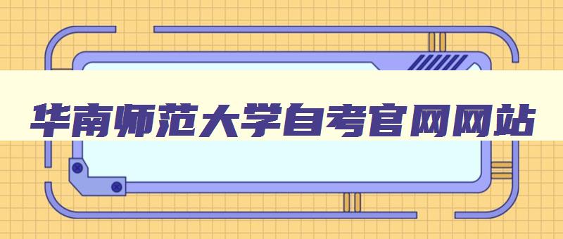 华南师范大学自考官网网站 华南师范大学自考官网首页 华南师范大学自考官网网站 华南师范大学自考官网首页