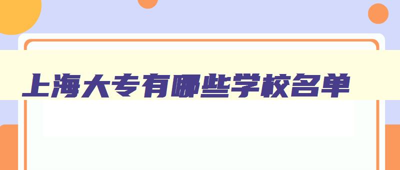 上海大专有哪些学校名单 上海大专大全 上海大专有哪些学校名单 上海大专大全