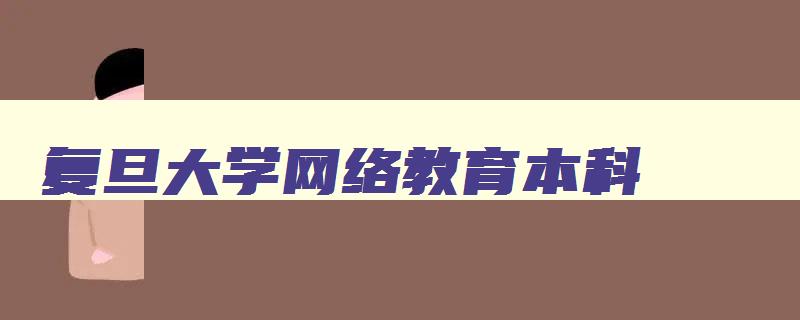 复旦大学网络教育本科 复旦大学网络教育本科招生 复旦大学网络教育本科 复旦大学网络教育本科招生