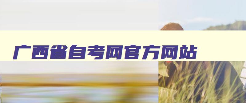 广西省自考网官方网站 广西省自考网官方网站登录