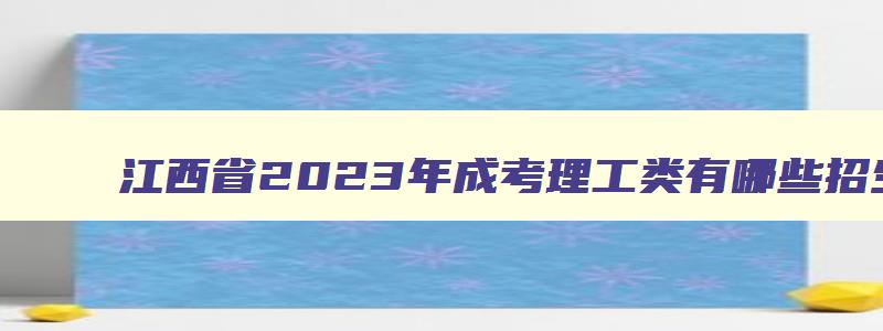 江西省2023年成考理工类有哪些招生专业 成人高考江西理工大学 江西省2023年成考理工类有哪些招生专业 成人高考江西理工大学