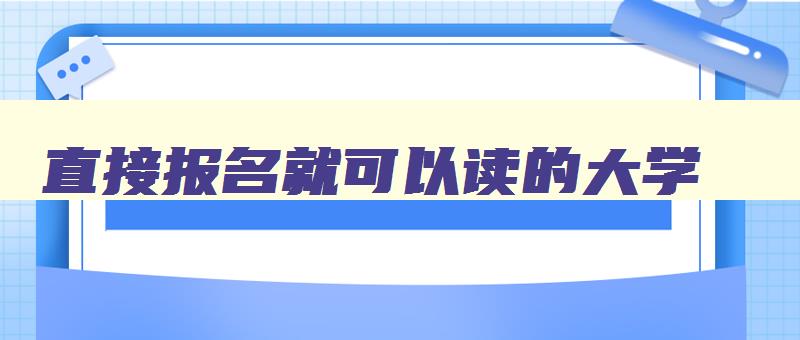 直接报名就可以读的大学 直接报名就可以读的大学武汉 直接报名就可以读的大学 直接报名就可以读的大学武汉