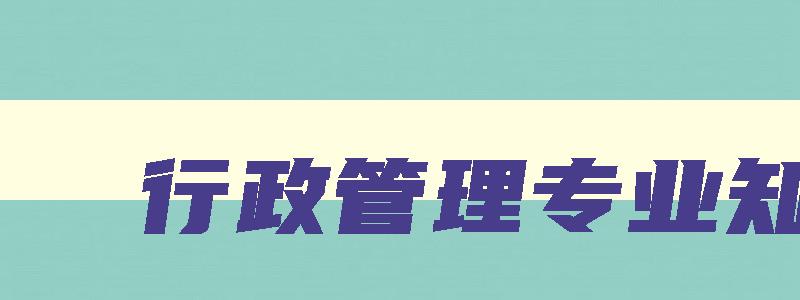 行政管理专业知识 行政管理专业知识问答 行政管理专业知识 行政管理专业知识问答