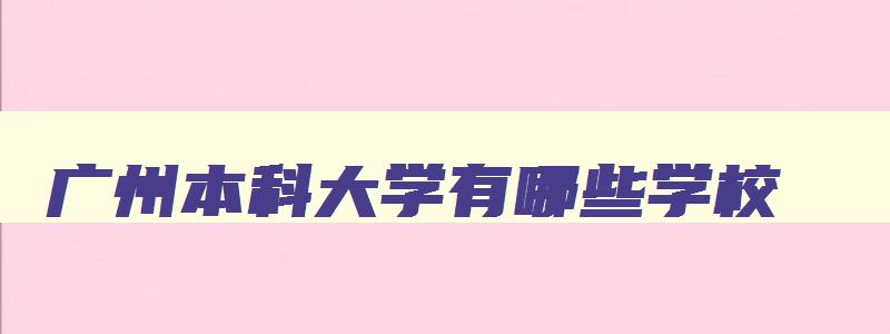 广州本科大学有哪些学校 广州本科大学有哪些学校分数线 广州本科大学有哪些学校 广州本科大学有哪些学校分数线
