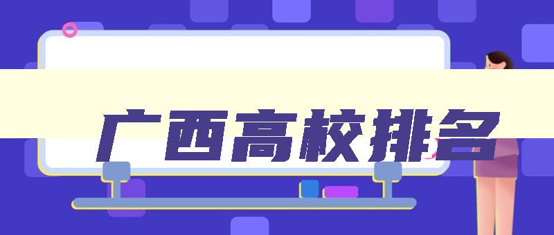 广西高校排名 广西公办大专排名 广西高校排名 广西公办大专排名