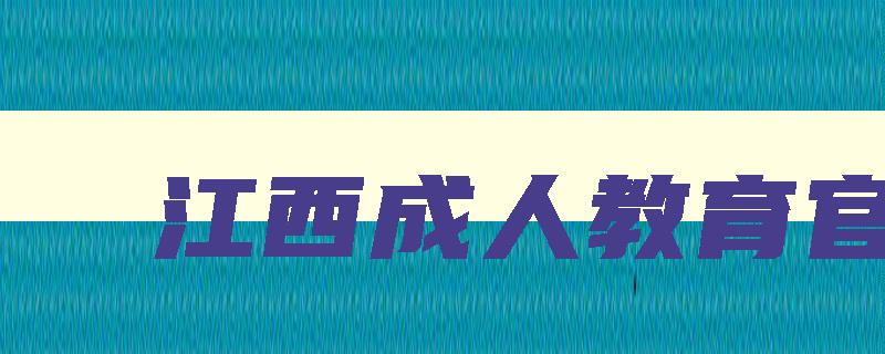 江西成人教育官网 江西省成人教育 江西成人教育官网 江西省成人教育