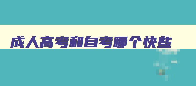 成人高考和自考哪个快些 成人高考和自考哪个好通过 成人高考和自考哪个快些 成人高考和自考哪个好通过