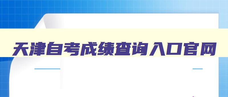 天津自考成绩查询入口官网 天津自考考生查询系统 天津自考成绩查询入口官网 天津自考考生查询系统