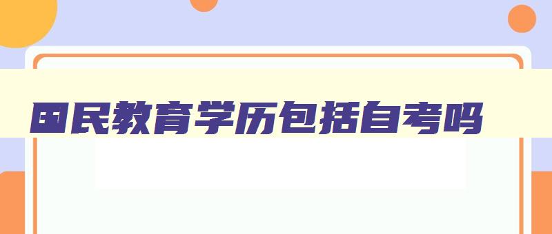 国民教育学历包括自考吗 国民教育学历包括自考吗 国民教育学历包括自考吗 国民教育学历包括自考吗