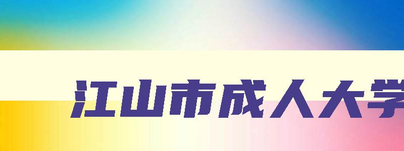 江山市成人大学 江山市成人大学有哪几所