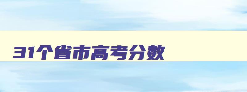 31个省市高考分数 31省市高考分数线 31个省市高考分数 31省市高考分数线