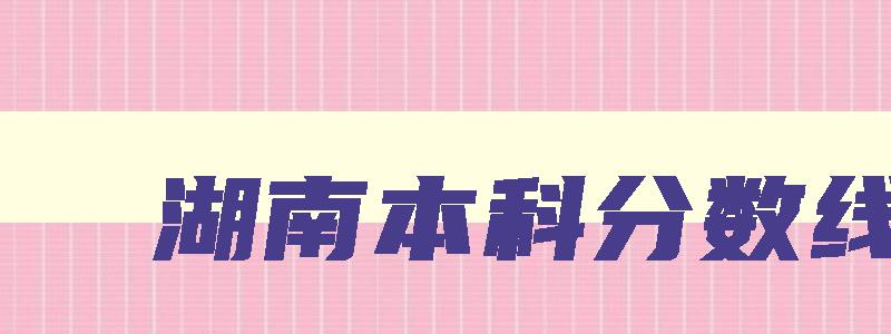 湖南本科分数线 2024高考湖南本科分数线