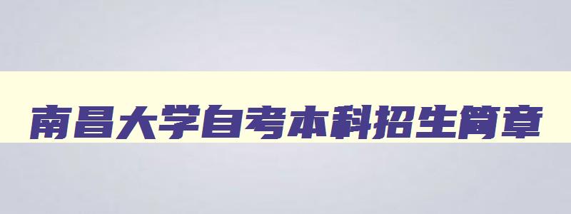 南昌大学自考本科招生简章 南昌大学自考专业有哪些 南昌大学自考本科招生简章 南昌大学自考专业有哪些