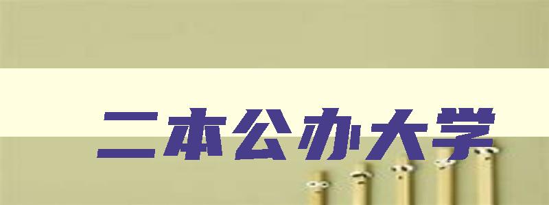 二本公办大学 二本公办大学学费 二本公办大学 二本公办大学学费