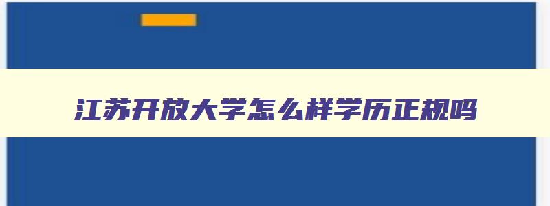 江苏开放大学怎么样学历正规吗 江苏开放大学是什么性质的学校