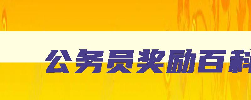 公务员奖励百科 公务员奖励标准 公务员奖励百科 公务员奖励标准