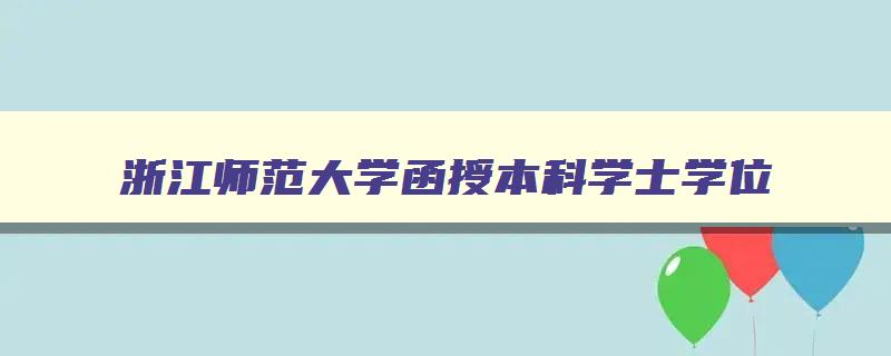 浙江师范大学函授本科学士学位 浙江师范大学函授本科学士学位要求