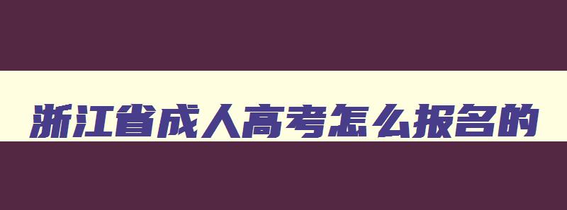 浙江省成人高考怎么报名的 浙江省成人高校报名 浙江省成人高考怎么报名的 浙江省成人高校报名