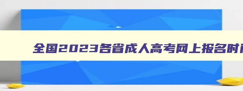全国2024各省成人高考网上报名时间及入口汇总 成人高考教育网上报名时间 全国2024各省成人高考网上报名时间及入口汇总 成人高考教育网上报名时间