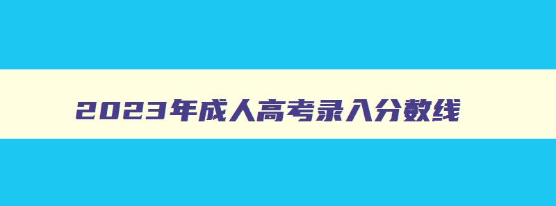 2024年成人高考录入分数线 2028成人高考分数线 2024年成人高考录入分数线 2028成人高考分数线