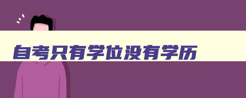 自考只有学位没有学历 自考没有学位