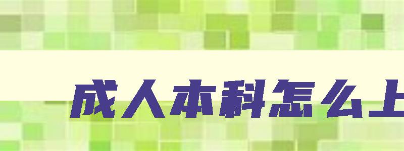 成人本科怎么上 成人本科怎么上大学 成人本科怎么上 成人本科怎么上大学