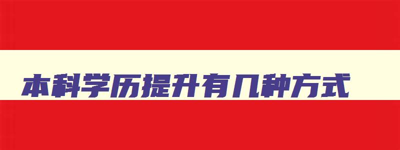 本科学历提升有几种方式 政府免费提升学历 本科学历提升有几种方式 政府免费提升学历