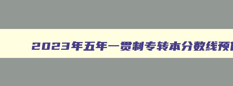 2024年五年一贯制专转本分数线预估 江苏五年一贯制专转本官网 2024年五年一贯制专转本分数线预估 江苏五年一贯制专转本官网