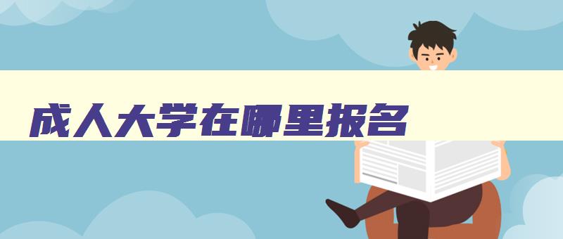 成人大学在哪里报名 景德镇成人大学在哪里报名