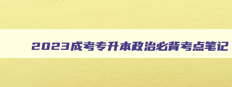 2024成考专升本政治必背考点笔记 2024年成考专升本政治知识点总结 2024成考专升本政治必背考点笔记 2024年成考专升本政治知识点总结