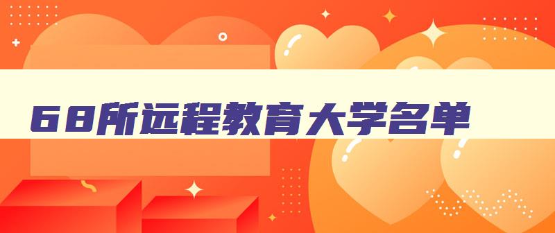 68所远程教育大学名单 远程教育大学排名 68所远程教育大学名单 远程教育大学排名