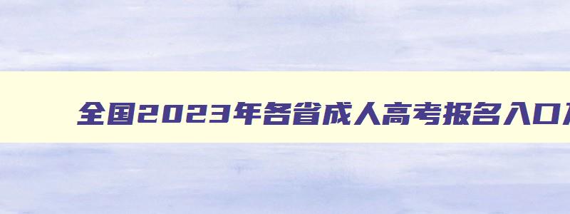 全国2023年各省成人高考报名入口及网址 成人高考报名入口