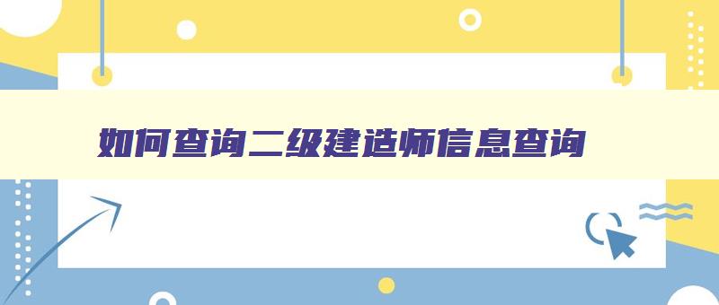 如何查询二级建造师信息查询 二级建造师怎么查 如何查询二级建造师信息查询 二级建造师怎么查