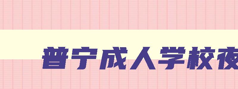 普宁成人学校夜校 普宁有成人高考考场吗