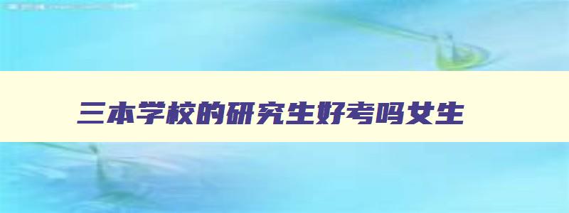 三本学校的研究生好考吗女生 三本学校的研究生好考吗女生 三本学校的研究生好考吗女生 三本学校的研究生好考吗女生