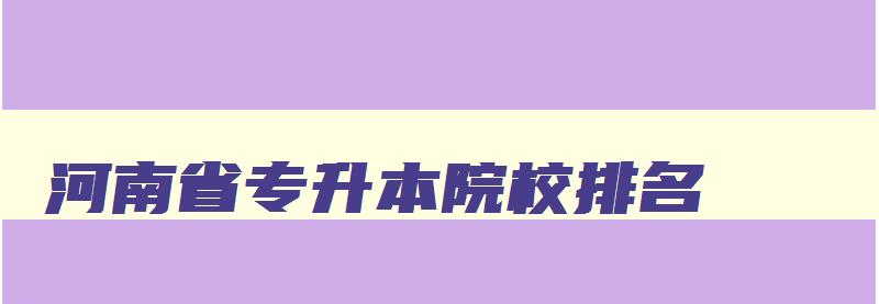 河南省专升本院校排名 河南省专升本高校排名 河南省专升本院校排名 河南省专升本高校排名