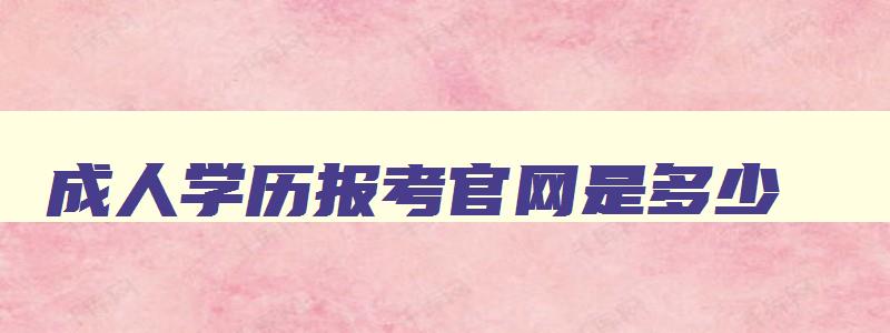 成人学历报考官网是多少 成人学历报考平台是什么 成人学历报考官网是多少 成人学历报考平台是什么