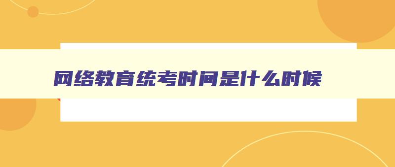 网络教育统考时间是什么时候 高校网络教育公共基础课统考平台登录入口 网络教育统考时间是什么时候 高校网络教育公共基础课统考平台登录入口